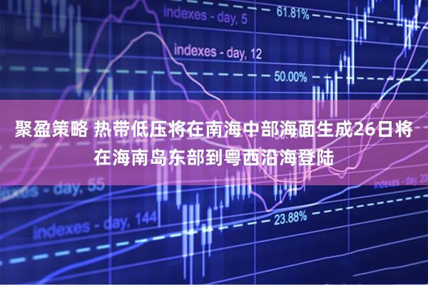 聚盈策略 热带低压将在南海中部海面生成26日将在海南岛东部到粤西沿海登陆