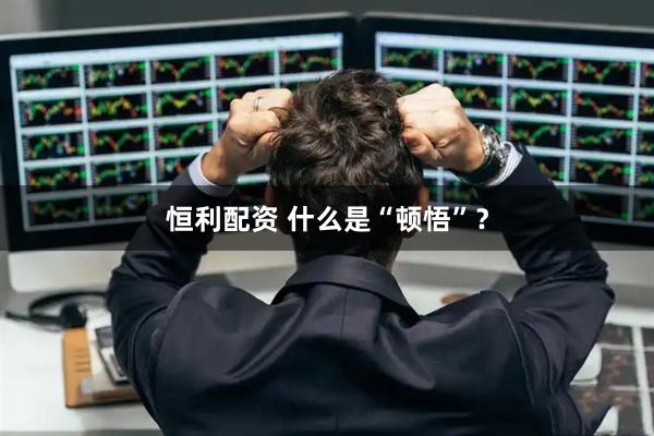 恒利配资 什么是“顿悟”？