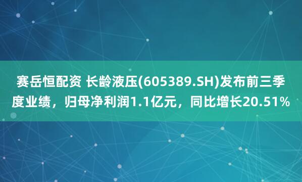 赛岳恒配资 长龄液压(605389.SH)发布前三季度业绩，归母净利润1.1亿元，同比增长20.51%