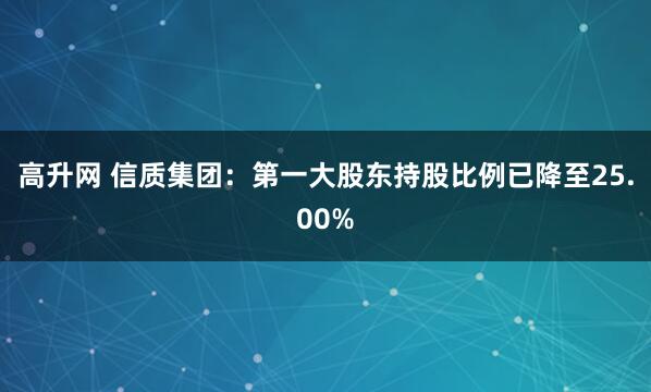 高升网 信质集团：第一大股东持股比例已降至25.00%