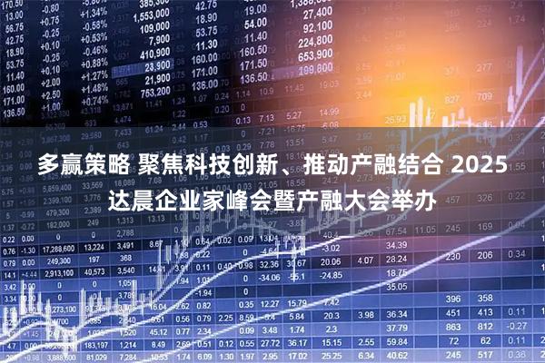 多赢策略 聚焦科技创新、推动产融结合 2025达晨企业家峰会暨产融大会举办