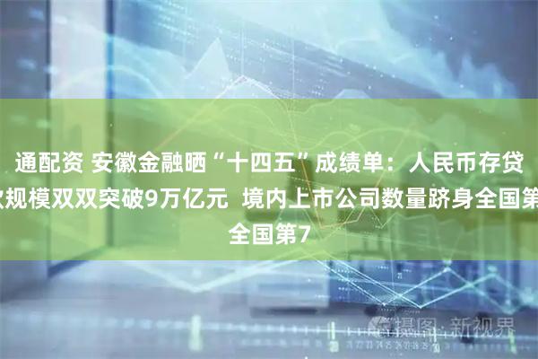 通配资 安徽金融晒“十四五”成绩单：人民币存贷款规模双双突破9万亿元  境内上市公司数量跻身全国第7