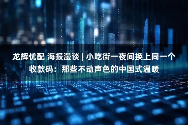 龙辉优配 海报漫谈 | 小吃街一夜间换上同一个收款码：那些不动声色的中国式温暖