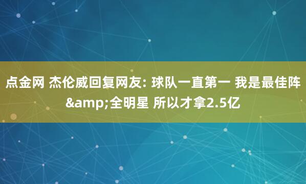 点金网 杰伦威回复网友: 球队一直第一 我是最佳阵&全明星 所以才拿2.5亿